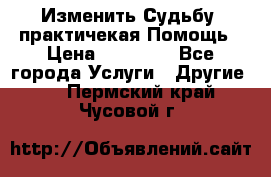 Изменить Судьбу, практичекая Помощь › Цена ­ 15 000 - Все города Услуги » Другие   . Пермский край,Чусовой г.